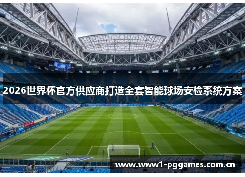 2026世界杯官方供应商打造全套智能球场安检系统方案