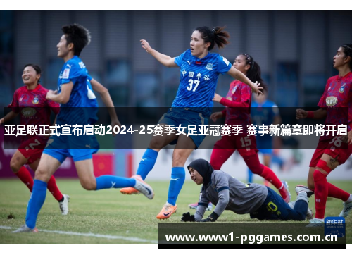 亚足联正式宣布启动2024-25赛季女足亚冠赛季 赛事新篇章即将开启