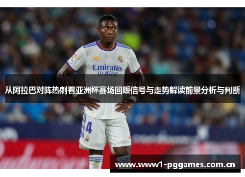 从阿拉巴对阵热刺看亚洲杯赛场回暖信号与走势解读前景分析与判断