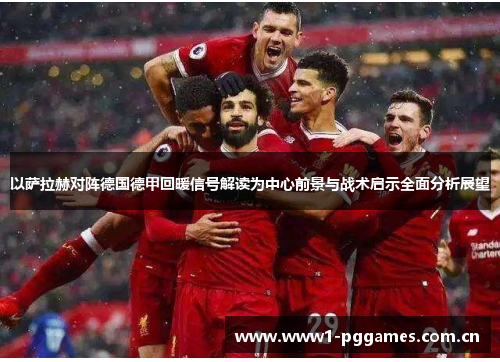以萨拉赫对阵德国德甲回暖信号解读为中心前景与战术启示全面分析展望