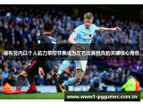 德布劳内以个人能力掌控节奏成为左右比赛胜负的关键核心角色